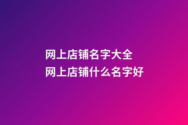 网上店铺名字大全 网上店铺什么名字好